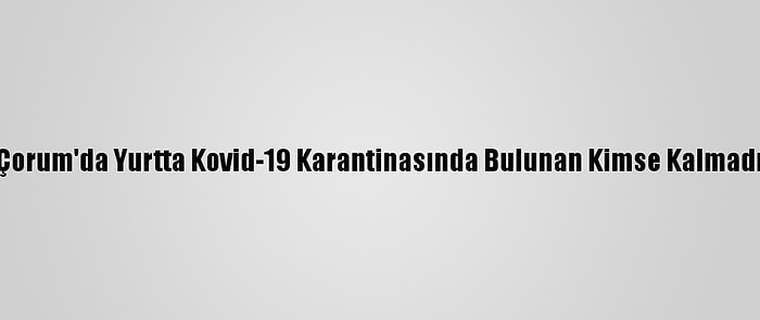 Çorum'da Yurtta Kovid-19 Karantinasında Bulunan Kimse Kalmadı