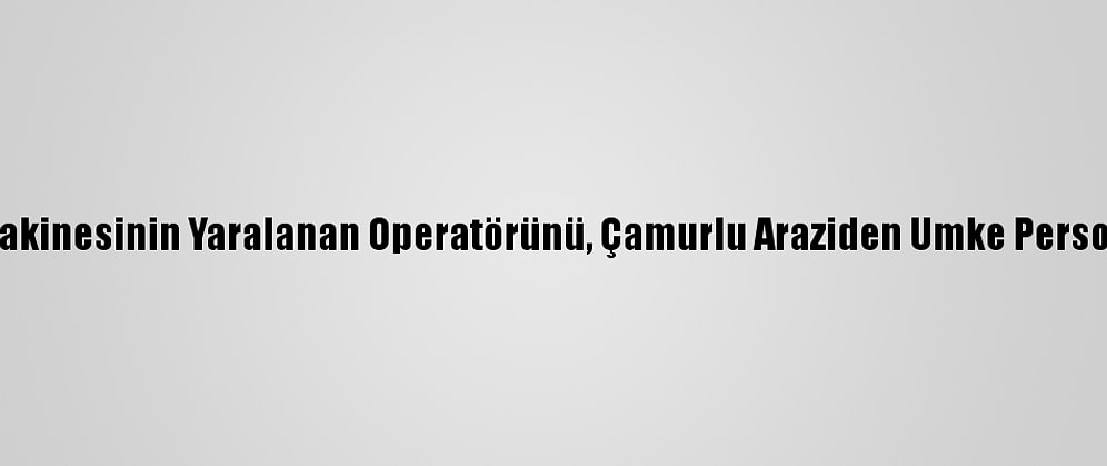 Devrilen İş Makinesinin Yaralanan Operatörünü, Çamurlu Araziden Umke Personeli Kurtardı