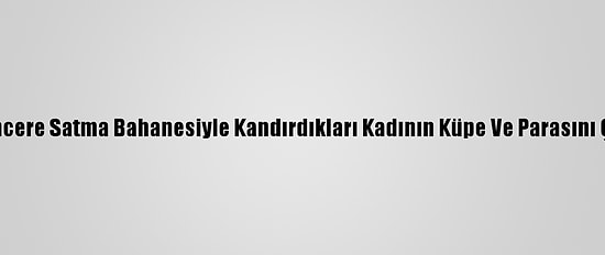Güncelleme - Tencere Satma Bahanesiyle Kandırdıkları Kadının Küpe Ve Parasını Çaldıkları İddiası