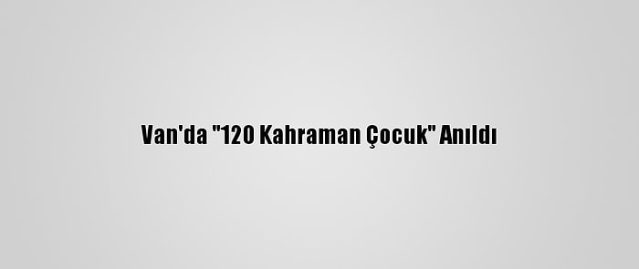 Van'da "120 Kahraman Çocuk" Anıldı