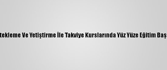 Destekleme Ve Yetiştirme İle Takviye Kurslarında Yüz Yüze Eğitim Başladı