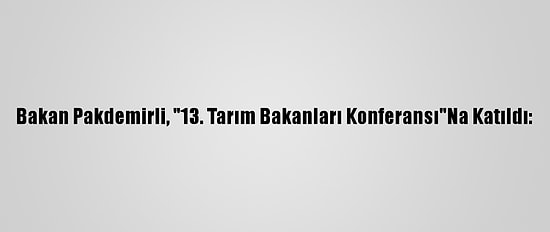 Bakan Pakdemirli, "13. Tarım Bakanları Konferansı"Na Katıldı: