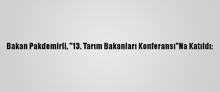 Bakan Pakdemirli, "13. Tarım Bakanları Konferansı"Na Katıldı: