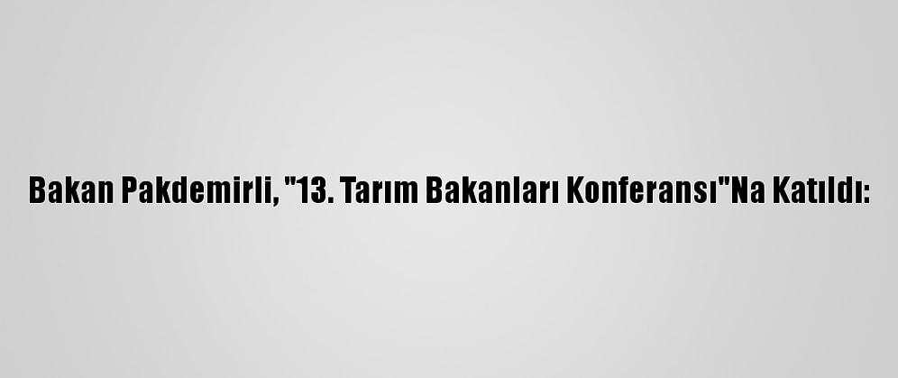 Bakan Pakdemirli, "13. Tarım Bakanları Konferansı"Na Katıldı: