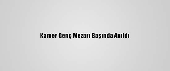 Kamer Genç Mezarı Başında Anıldı