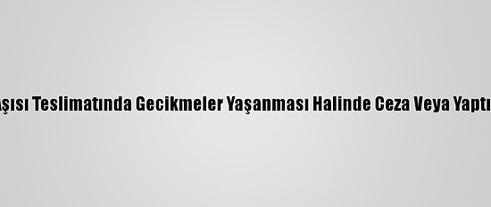 Fransa, Kovid-19 Aşısı Teslimatında Gecikmeler Yaşanması Halinde Ceza Veya Yaptırım Uygulayabilir