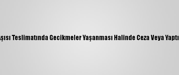 Fransa, Kovid-19 Aşısı Teslimatında Gecikmeler Yaşanması Halinde Ceza Veya Yaptırım Uygulayabilir