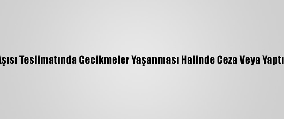 Fransa, Kovid-19 Aşısı Teslimatında Gecikmeler Yaşanması Halinde Ceza Veya Yaptırım Uygulayabilir