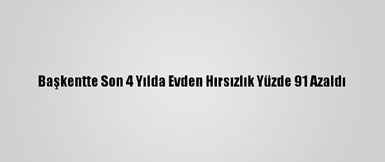 Başkentte Son 4 Yılda Evden Hırsızlık Yüzde 91 Azaldı