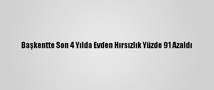 Başkentte Son 4 Yılda Evden Hırsızlık Yüzde 91 Azaldı