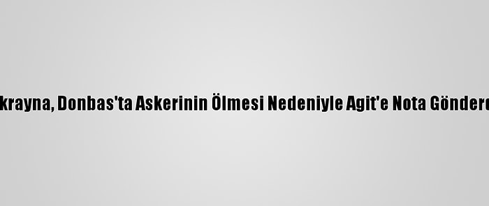 Ukrayna, Donbas'ta Askerinin Ölmesi Nedeniyle Agit'e Nota Gönderdi