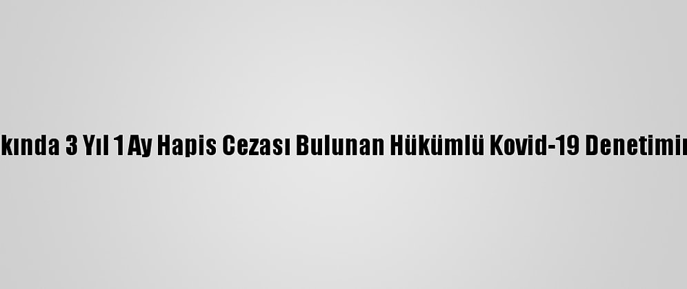 Edirne'de Hakkında 3 Yıl 1 Ay Hapis Cezası Bulunan Hükümlü Kovid-19 Denetiminde Yakalandı