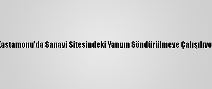 Kastamonu'da Sanayi Sitesindeki Yangın Söndürülmeye Çalışılıyor