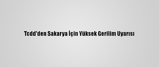 Tcdd'den Sakarya İçin Yüksek Gerilim Uyarısı
