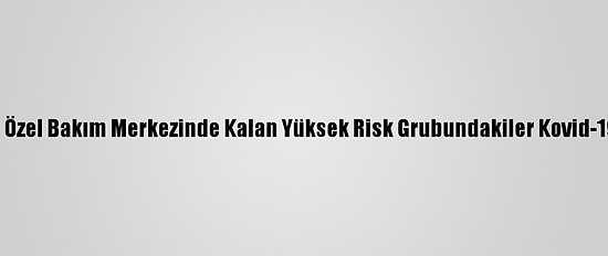 Msb Ankara Özel Bakım Merkezinde Kalan Yüksek Risk Grubundakiler Kovid-19 Aşısı Oldu