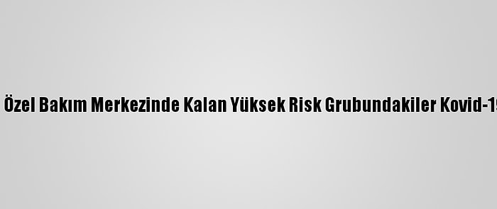 Msb Ankara Özel Bakım Merkezinde Kalan Yüksek Risk Grubundakiler Kovid-19 Aşısı Oldu