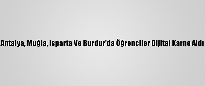 Antalya, Muğla, Isparta Ve Burdur'da Öğrenciler Dijital Karne Aldı