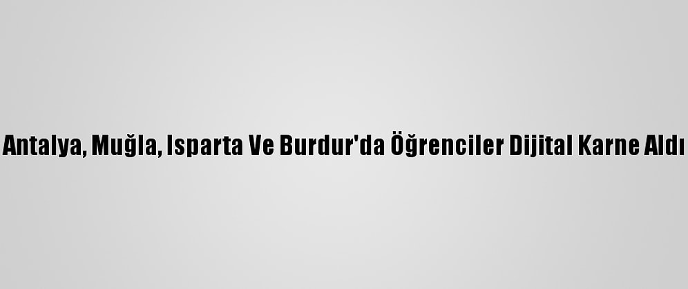 Antalya, Muğla, Isparta Ve Burdur'da Öğrenciler Dijital Karne Aldı