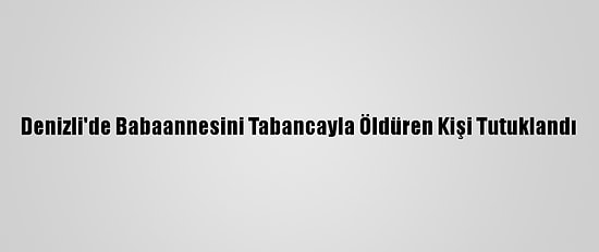 Denizli'de Babaannesini Tabancayla Öldüren Kişi Tutuklandı
