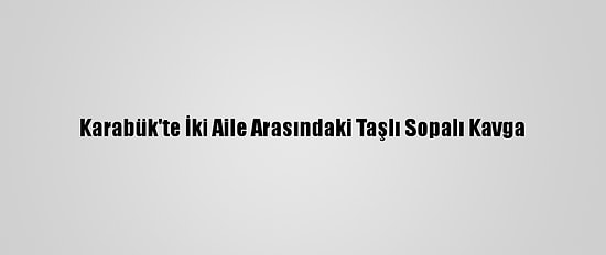 Karabük'te İki Aile Arasındaki Taşlı Sopalı Kavga