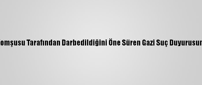 Antalya'da Komşusu Tarafından Darbedildiğini Öne Süren Gazi Suç Duyurusunda Bulundu