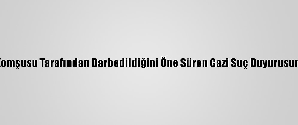 Antalya'da Komşusu Tarafından Darbedildiğini Öne Süren Gazi Suç Duyurusunda Bulundu