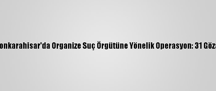 Afyonkarahisar'da Organize Suç Örgütüne Yönelik Operasyon: 31 Gözaltı