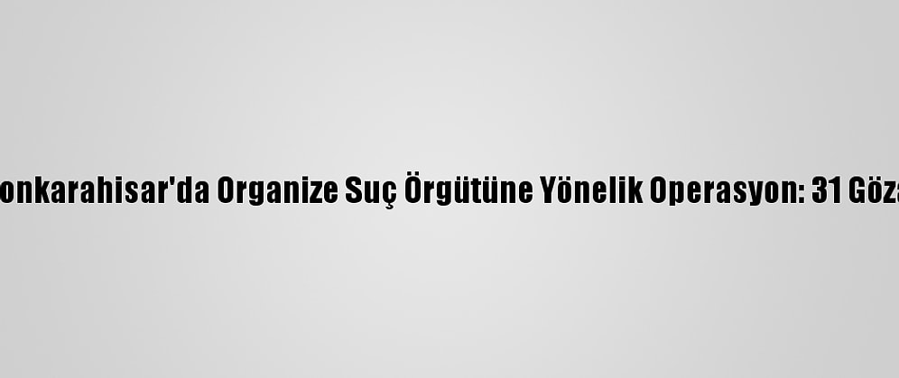 Afyonkarahisar'da Organize Suç Örgütüne Yönelik Operasyon: 31 Gözaltı