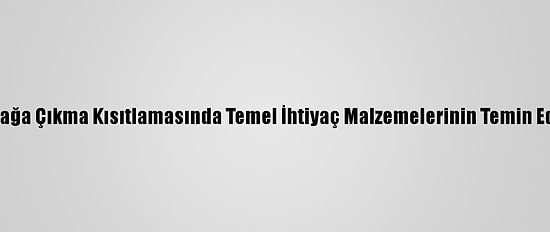 İçişleri Bakanlığı Sokağa Çıkma Kısıtlamasında Temel İhtiyaç Malzemelerinin Temin Edilebildiğini Hatırlattı