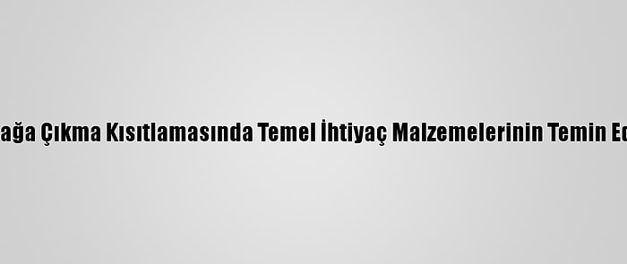 İçişleri Bakanlığı Sokağa Çıkma Kısıtlamasında Temel İhtiyaç Malzemelerinin Temin Edilebildiğini Hatırlattı