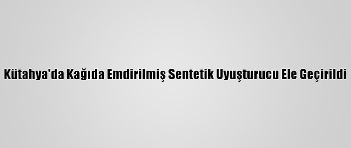 Kütahya'da Kağıda Emdirilmiş Sentetik Uyuşturucu Ele Geçirildi