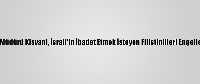 Mescid-İ Aksa Müdürü Kisvani, İsrail'in İbadet Etmek İsteyen Filistinlileri Engellediğini Söyledi