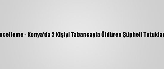 Güncelleme - Konya'da 2 Kişiyi Tabancayla Öldüren Şüpheli Tutuklandı