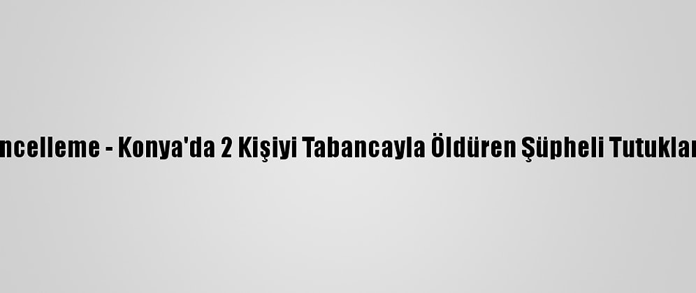 Güncelleme - Konya'da 2 Kişiyi Tabancayla Öldüren Şüpheli Tutuklandı