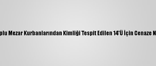 Libya'daki Toplu Mezar Kurbanlarından Kimliği Tespit Edilen 14'Ü İçin Cenaze Namazı Kılındı