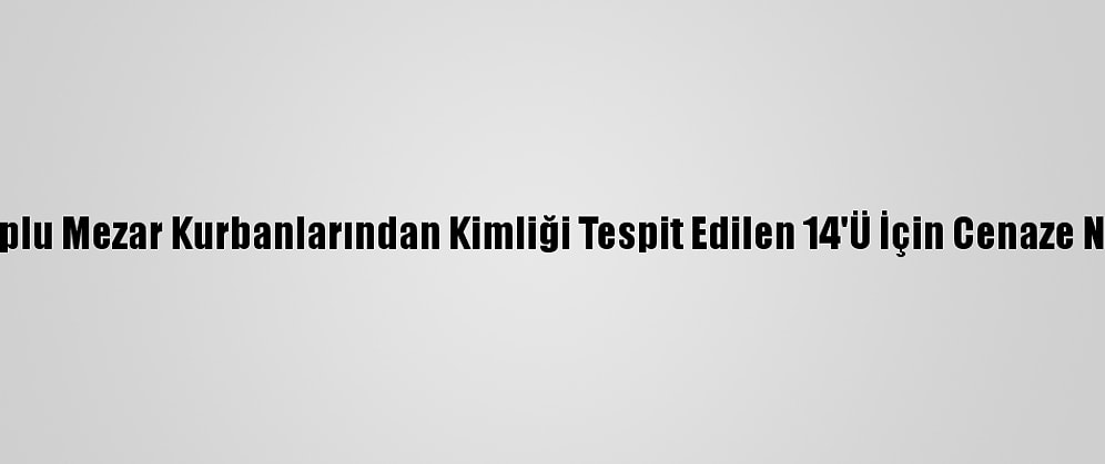 Libya'daki Toplu Mezar Kurbanlarından Kimliği Tespit Edilen 14'Ü İçin Cenaze Namazı Kılındı