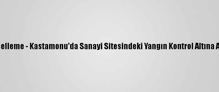 Güncelleme - Kastamonu'da Sanayi Sitesindeki Yangın Kontrol Altına Alındı