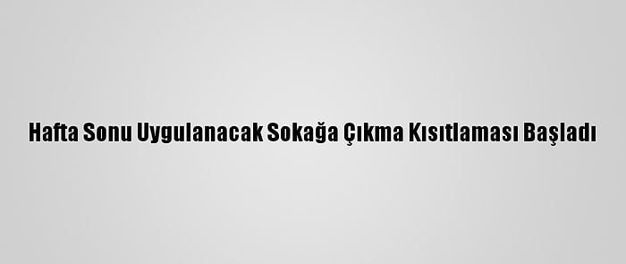 Hafta Sonu Uygulanacak Sokağa Çıkma Kısıtlaması Başladı