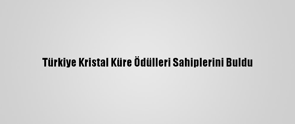 Türkiye Kristal Küre Ödülleri Sahiplerini Buldu