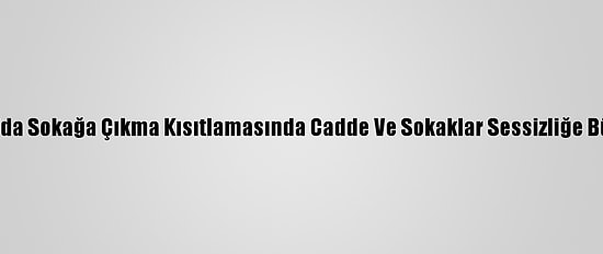 Trakya'da Sokağa Çıkma Kısıtlamasında Cadde Ve Sokaklar Sessizliğe Büründü