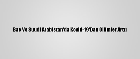 Bae Ve Suudi Arabistan'da Kovid-19'Dan Ölümler Arttı