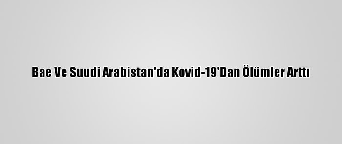 Bae Ve Suudi Arabistan'da Kovid-19'Dan Ölümler Arttı