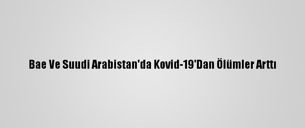 Bae Ve Suudi Arabistan'da Kovid-19'Dan Ölümler Arttı