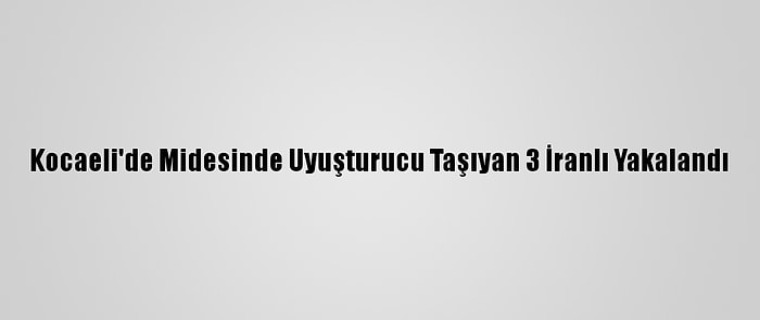 Kocaeli'de Midesinde Uyuşturucu Taşıyan 3 İranlı Yakalandı