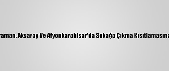 Konya, Karaman, Aksaray Ve Afyonkarahisar'da Sokağa Çıkma Kısıtlamasına Uyuluyor
