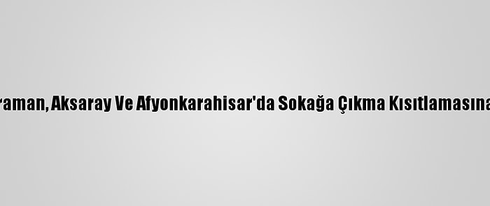 Konya, Karaman, Aksaray Ve Afyonkarahisar'da Sokağa Çıkma Kısıtlamasına Uyuluyor