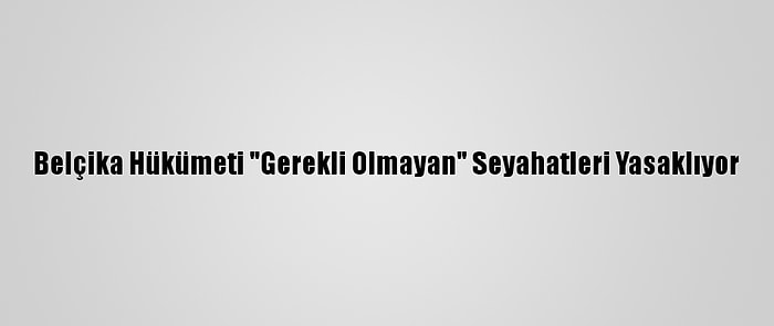 Belçika Hükümeti "Gerekli Olmayan" Seyahatleri Yasaklıyor