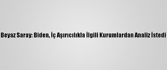 Beyaz Saray: Biden, İç Aşırıcılıkla İlgili Kurumlardan Analiz İstedi