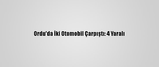Ordu'da İki Otomobil Çarpıştı: 4 Yaralı