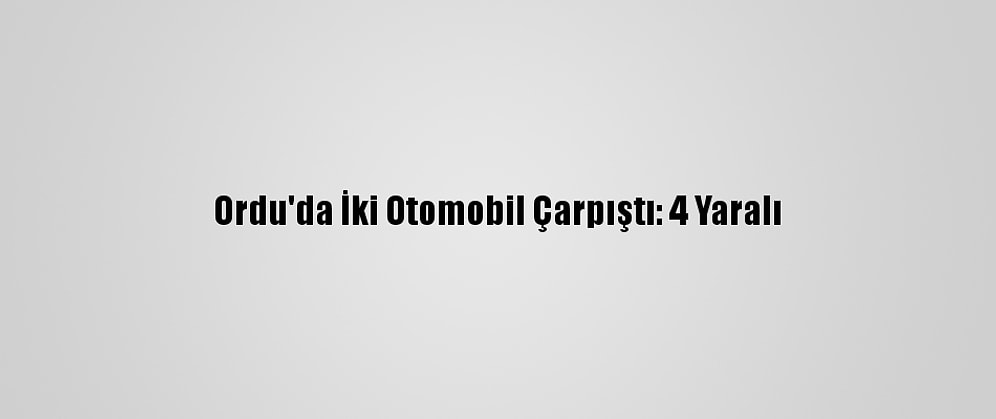 Ordu'da İki Otomobil Çarpıştı: 4 Yaralı